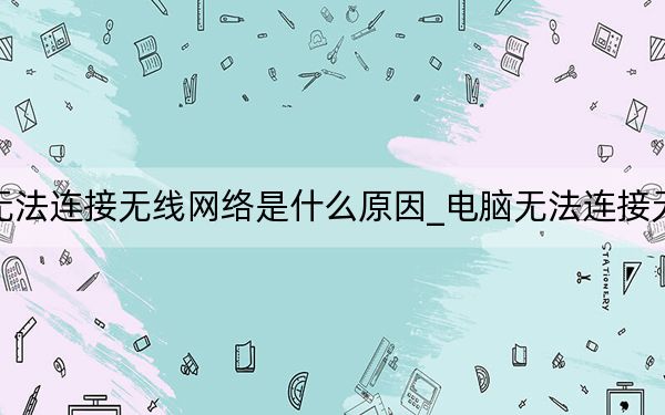 電腦無法連接無線網(wǎng)絡(luò)是什么原因_電腦無法連接無線網(wǎng)絡(luò)