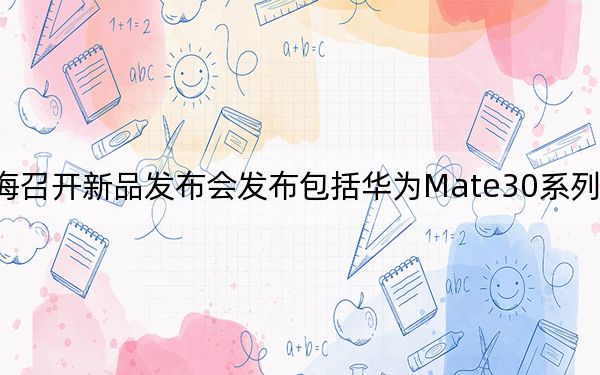 華為在上海召開新品發(fā)布會發(fā)布包括華為Mate30系列在內(nèi)的多款新品