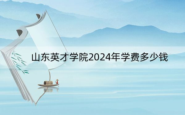 山東英才學(xué)院2024年學(xué)費(fèi)多少錢,?每年28000元(各專業(yè)收費(fèi)標(biāo)準(zhǔn))