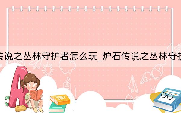 爐石傳說之叢林守護(hù)者怎么玩_爐石傳說之叢林守護(hù)者攻略