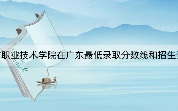 河北建材職業(yè)技術(shù)學(xué)院在廣東最低錄取分?jǐn)?shù)線和招生計(jì)劃公布!