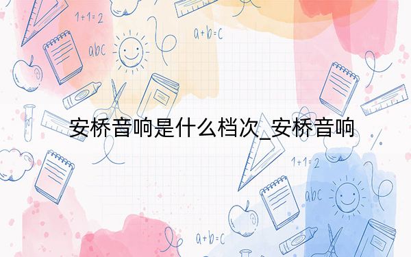 安橋音響是什么檔次_安橋音響