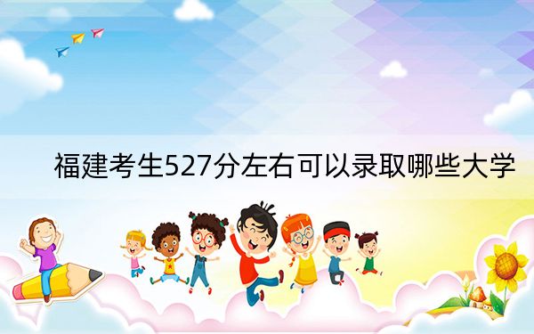 福建考生527分左右可以錄取哪些大學(xué),?