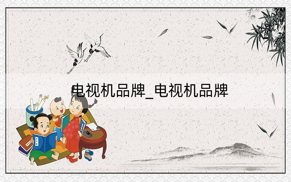 電視機(jī)品牌_電視機(jī)品牌