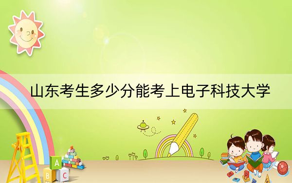 山東考生多少分能考上電子科技大學(xué),？2024年綜合最低分584分