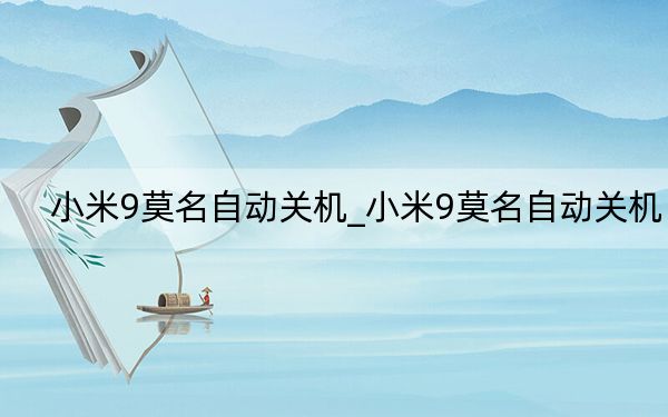 小米9莫名自動(dòng)關(guān)機(jī)_小米9莫名自動(dòng)關(guān)機(jī)