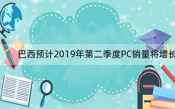 巴西預(yù)計2019年第二季度PC銷量將增長
