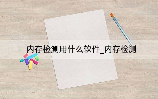 內(nèi)存檢測(cè)用什么軟件_內(nèi)存檢測(cè)