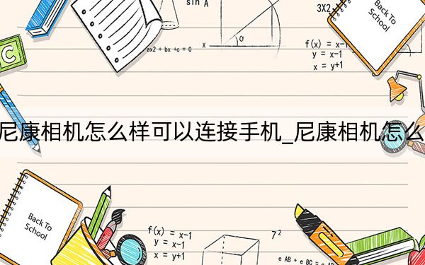 尼康相機(jī)怎么樣可以連接手機(jī)_尼康相機(jī)怎么樣