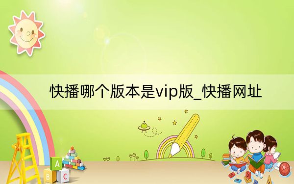 快播哪個(gè)版本是vip版_快播網(wǎng)址