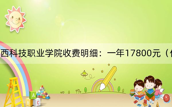 2024年廣西科技職業(yè)學(xué)院收費(fèi)明細(xì):一年17800元(供廣東考生參考)