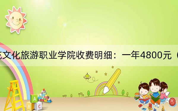 2024年南充文化旅游職業(yè)學院收費明細:一年4800元(供天津考生參考)