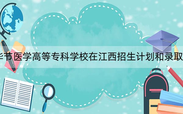 2024年畢節(jié)醫(yī)學(xué)高等專科學(xué)校在江西招生計(jì)劃和錄取分?jǐn)?shù)線是多少,?江西考生2025年參考