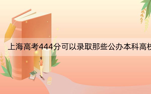 上海高考444分可以錄取那些公辦本科高校,?(附帶近三年高考大學(xué)錄取名單)