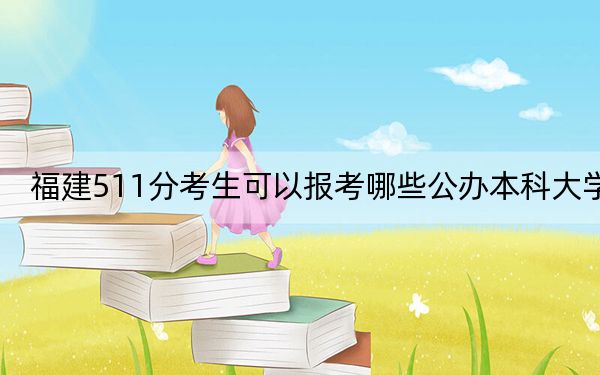 福建511分考生可以報(bào)考哪些公辦本科大學(xué)？（附帶近三年高考大學(xué)錄取名單）