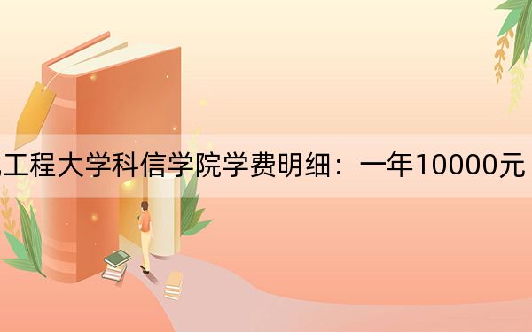 2024年河北工程大學(xué)科信學(xué)院學(xué)費(fèi)明細(xì):一年10000元(各專業(yè)收費(fèi)標(biāo)準(zhǔn))