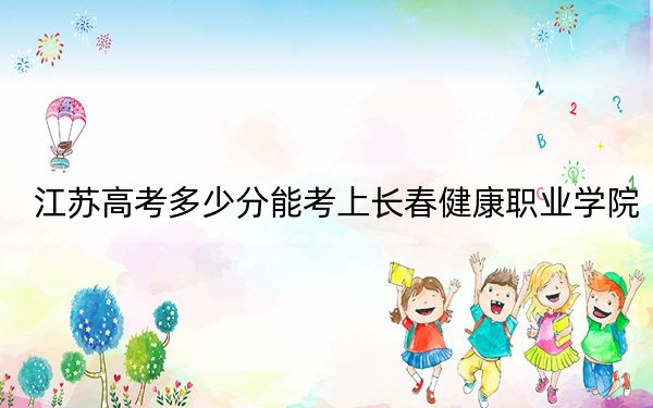 江蘇高考多少分能考上長(zhǎng)春健康職業(yè)學(xué)院,？附2022-2024年最低錄取分?jǐn)?shù)線(xiàn)