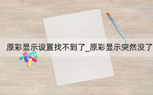 原彩顯示設(shè)置找不到了_原彩顯示突然沒了