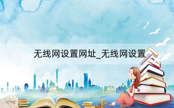 無線網(wǎng)設(shè)置網(wǎng)址_無線網(wǎng)設(shè)置