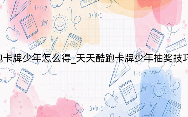 天天酷跑卡牌少年怎么得_天天酷跑卡牌少年抽獎(jiǎng)技巧 快吧手游
