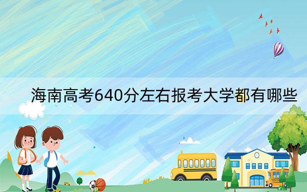 海南高考640分左右報(bào)考大學(xué)都有哪些?(附帶近三年高考大學(xué)錄取名單)