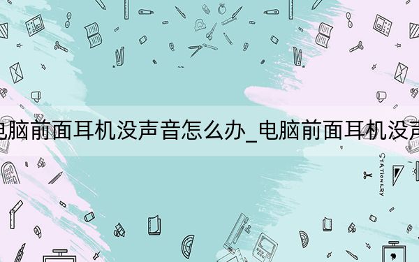 電腦前面耳機(jī)沒(méi)聲音怎么辦_電腦前面耳機(jī)沒(méi)聲音