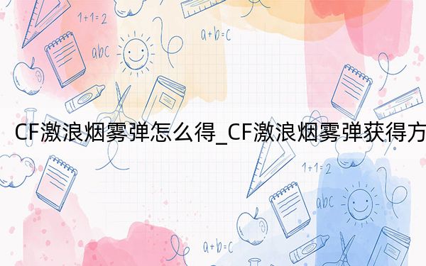CF激浪煙霧彈怎么得_CF激浪煙霧彈獲得方法
