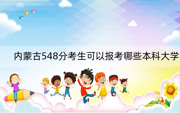 內(nèi)蒙古548分考生可以報(bào)考哪些本科大學(xué),? 2024年一共14所大學(xué)錄取