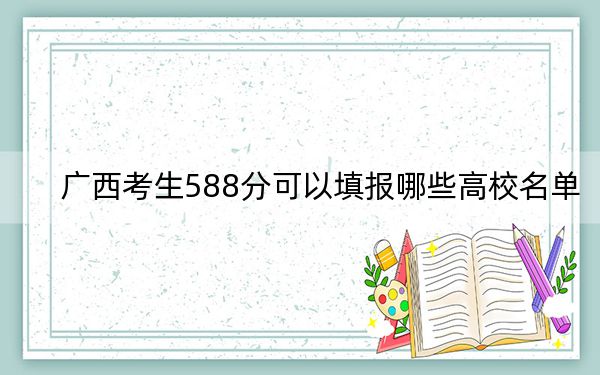 廣西考生588分可以填報(bào)哪些高校名單,?