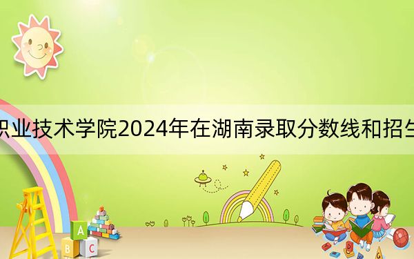 貴州機電職業(yè)技術(shù)學院2024年在湖南錄取分數(shù)線和招生計劃以及學費