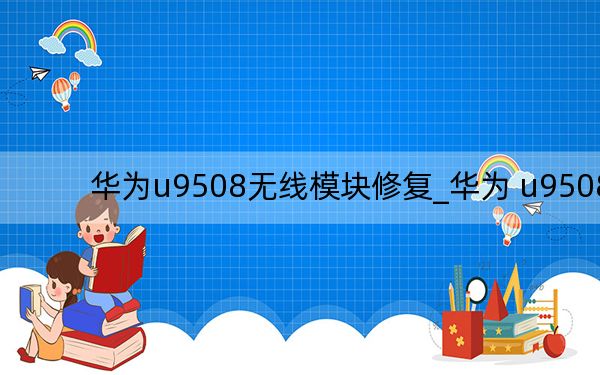 華為u9508無線模塊修復_華為 u9508