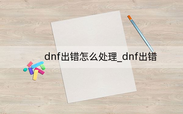 dnf出錯(cuò)怎么處理_dnf出錯(cuò)