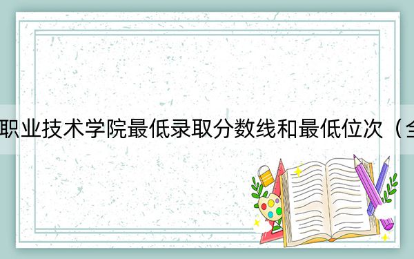 2024年馬鞍山職業(yè)技術(shù)學(xué)院最低錄取分?jǐn)?shù)線和最低位次（全國各省錄取匯總）