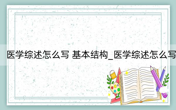 醫(yī)學(xué)綜述怎么寫 基本結(jié)構(gòu)_醫(yī)學(xué)綜述怎么寫