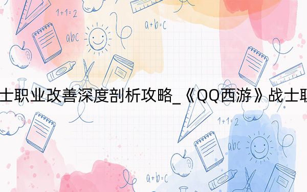 《QQ西游》戰(zhàn)士職業(yè)改善深度剖析攻略_《QQ西游》戰(zhàn)士職業(yè)改善深度剖析攻略
