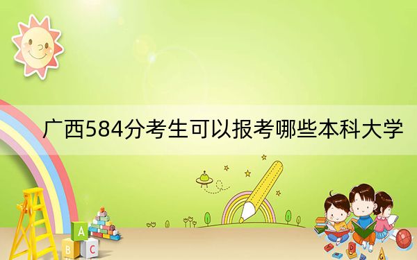 廣西584分考生可以報(bào)考哪些本科大學(xué)？ 2025年高考可以填報(bào)40所大學(xué)