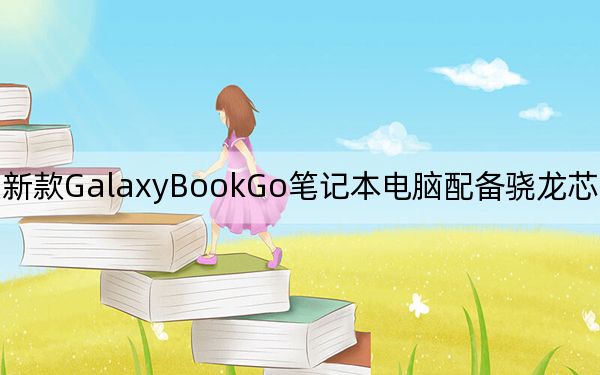 三星新款GalaxyBookGo筆記本電腦配備驍龍芯片組和LTE連接