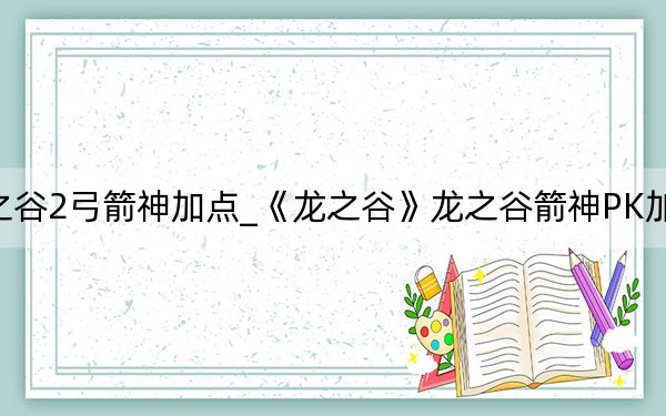 龍之谷2弓箭神加點(diǎn)_《龍之谷》龍之谷箭神PK加點(diǎn)攻略