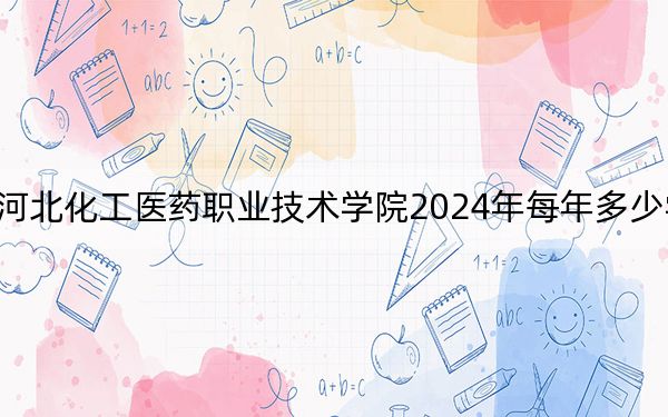 河北化工醫(yī)藥職業(yè)技術學院2024年每年多少學費,?每年5000元(供貴州考生參考)