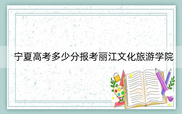 寧夏高考多少分報考麗江文化旅游學(xué)院？2024年文科437分 理科投檔線379分