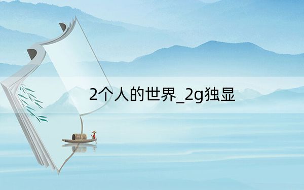 2個(gè)人的世界_2g獨(dú)顯