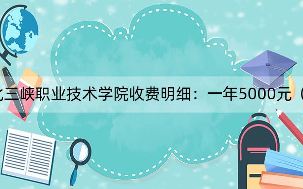 2024年湖北三峽職業(yè)技術(shù)學(xué)院收費(fèi)明細(xì):一年5000元(供吉林考生參考)