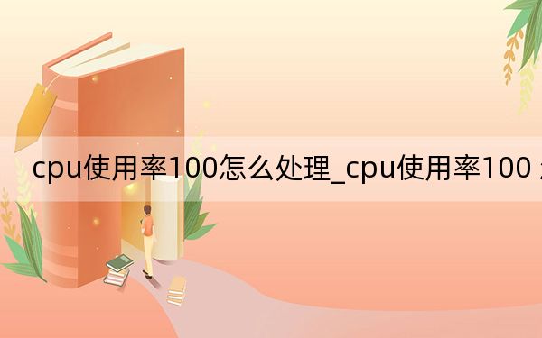 cpu使用率100怎么處理_cpu使用率100 怎么辦