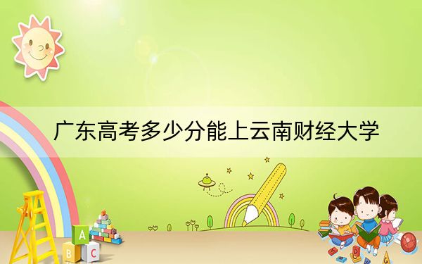 廣東高考多少分能上云南財經(jīng)大學(xué),?2024年歷史類最低523分 物理類最低517分