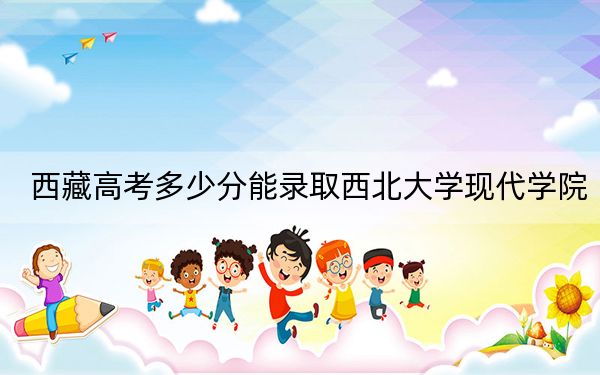 西藏高考多少分能錄取西北大學(xué)現(xiàn)代學(xué)院,？2024年最低分