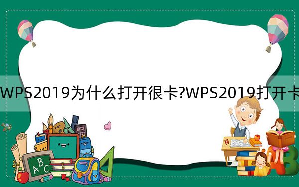 WPS2019為什么打開很卡?WPS2019打開卡的修復方法
