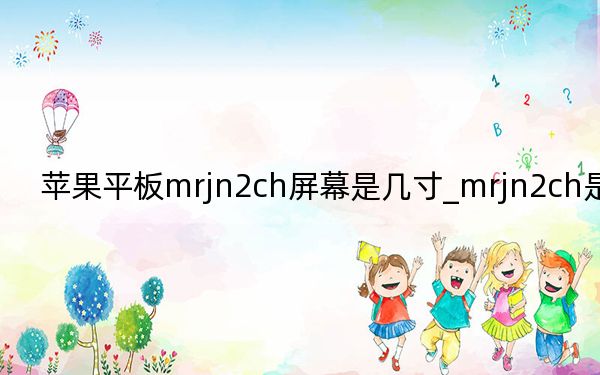 蘋果平板mrjn2ch屏幕是幾寸_mrjn2ch是ipad幾
