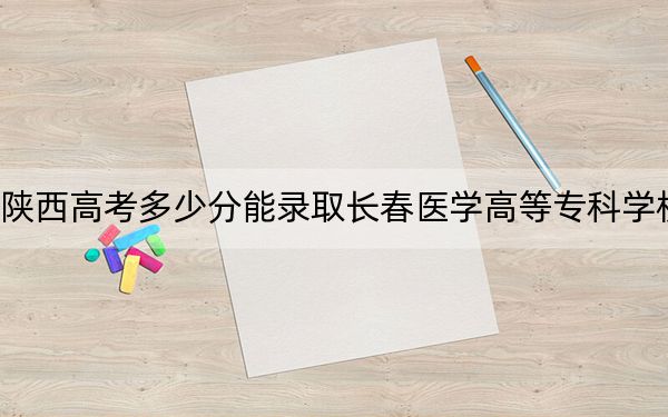 陜西高考多少分能錄取長(zhǎng)春醫(yī)學(xué)高等專(zhuān)科學(xué)校,?2024年文科投檔線390分 理科最低411分