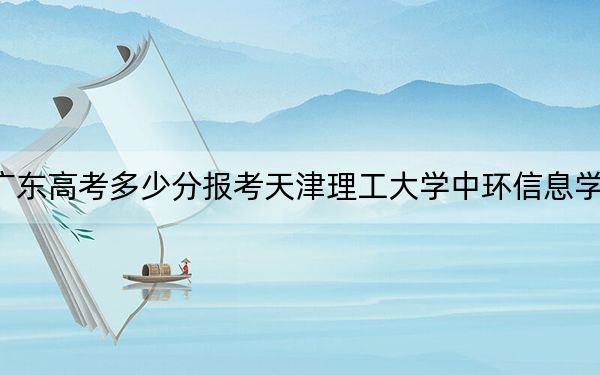 廣東高考多少分報考天津理工大學(xué)中環(huán)信息學(xué)院？2024年歷史類投檔線482分 物理類錄取分481分