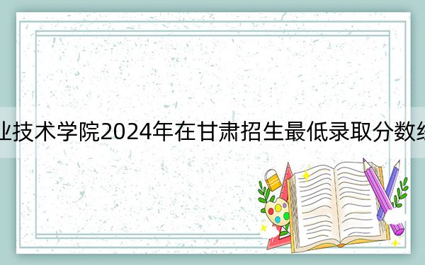 哈爾濱應(yīng)用職業(yè)技術(shù)學(xué)院2024年在甘肅招生最低錄取分數(shù)線和招生計劃公布！